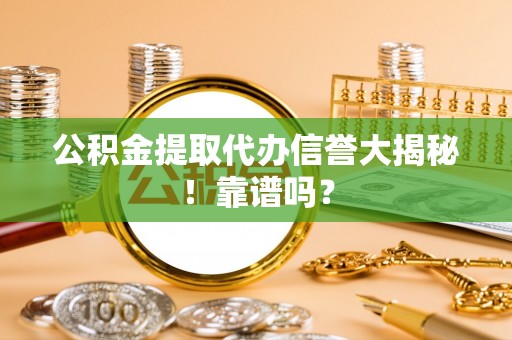 南投市公积金提取代办信誉大揭秘！靠谱吗？