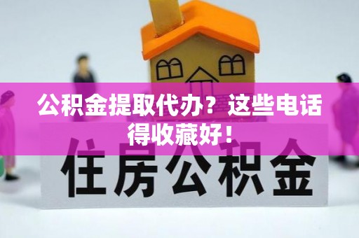 南投市公积金提取代办？这些电话得收藏好！