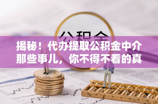 南投市揭秘！代办提取公积金中介那些事儿，你不得不看的真相