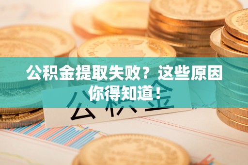 南投市公积金提取失败？这些原因你得知道！