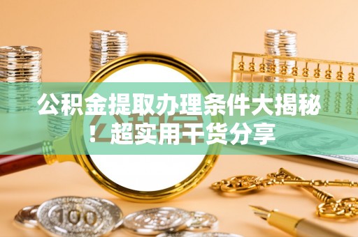 南投市公积金提取办理条件大揭秘！超实用干货分享