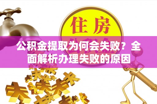 南投市公积金提取为何会失败？全面解析办理失败的原因