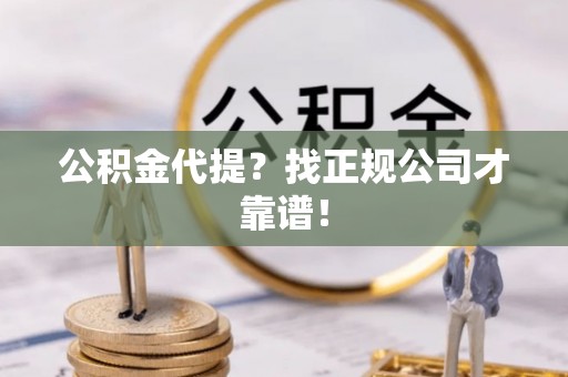 南投市公积金代提？找正规公司才靠谱！