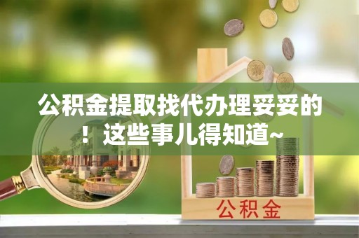 南投市公积金提取找代办理妥妥的！这些事儿得知道~