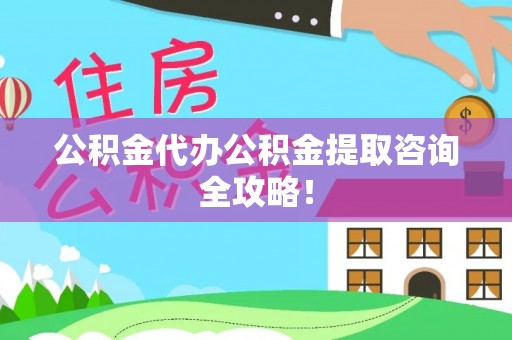 南投市公积金代办公积金提取咨询全攻略！