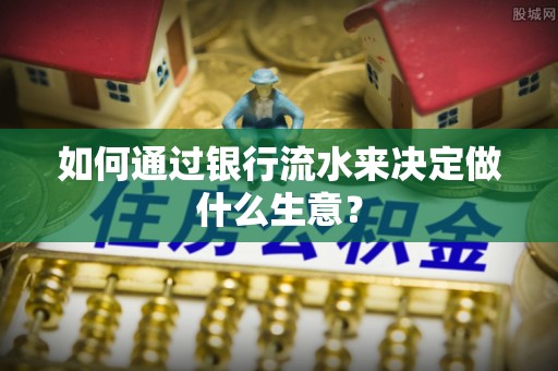 南投市如何通过银行流水来决定做什么生意？