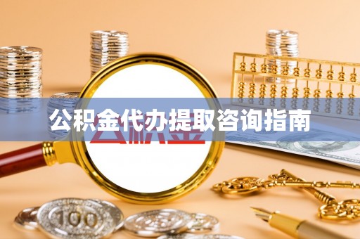 南投市公积金代办提取咨询指南