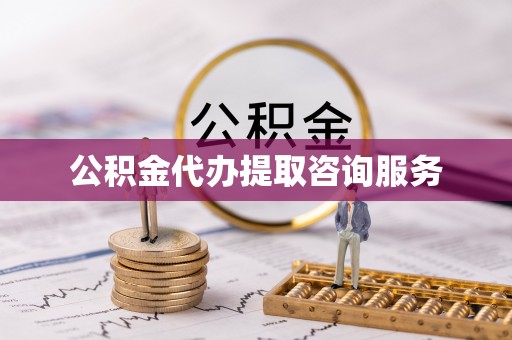 南投市公积金代办提取咨询服务