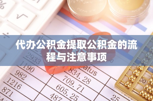 南投市代办公积金提取公积金的流程与注意事项