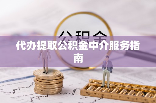 南投市代办提取公积金中介服务指南