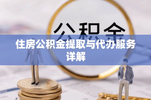 南投市住房公积金提取与代办服务详解