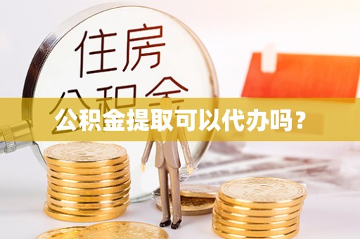 南投市公积金提取可以代办吗？