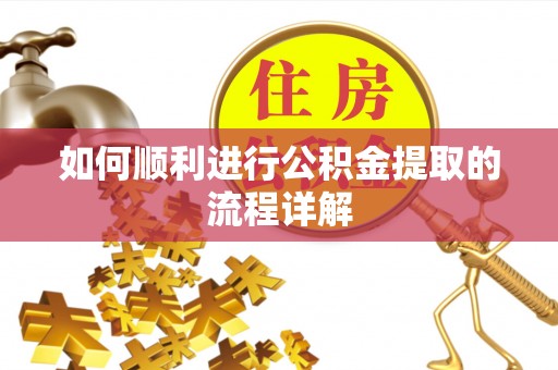 南投市如何顺利进行公积金提取的流程详解