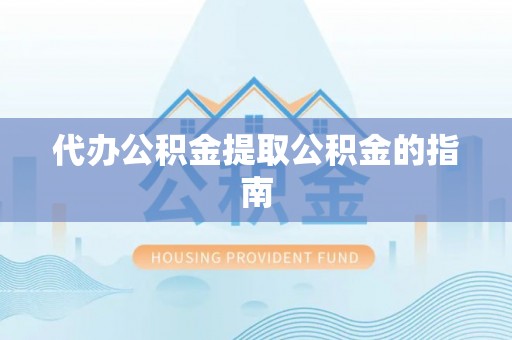 南投市代办公积金提取公积金的指南
