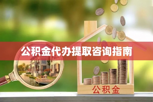 南投市公积金代办提取咨询指南