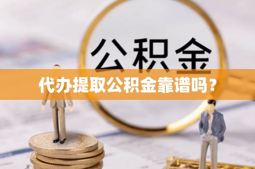 南投市代办提取公积金靠谱吗？