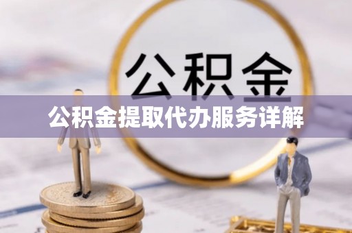南投市公积金提取代办服务详解