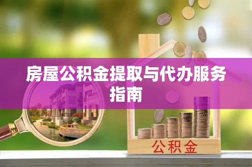南投市房屋公积金提取与代办服务指南