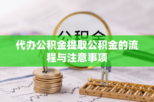 南投市代办公积金提取公积金的流程与注意事项
