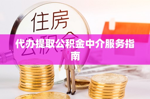 南投市代办提取公积金中介服务指南