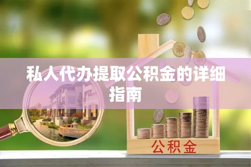 南投市私人代办提取公积金的详细指南