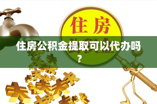 南投市住房公积金提取可以代办吗？