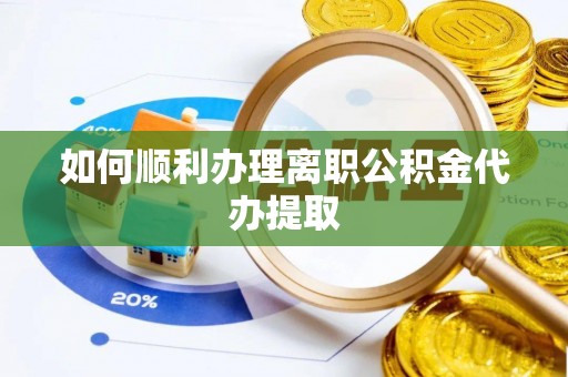 南投市如何顺利办理离职公积金代办提取