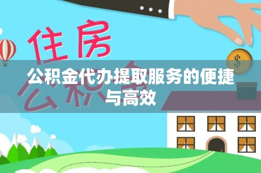 南投市公积金代办提取服务的便捷与高效