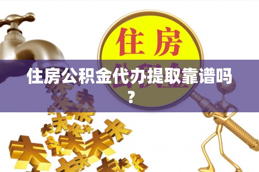 南投市住房公积金代办提取靠谱吗？