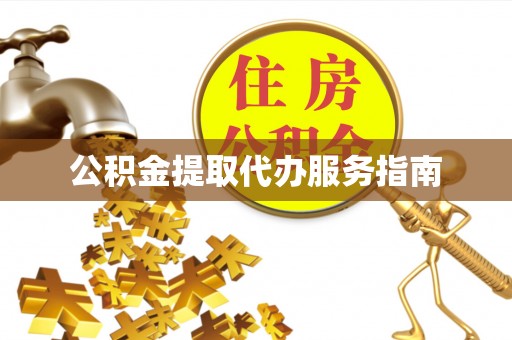 南投市公积金提取代办服务指南