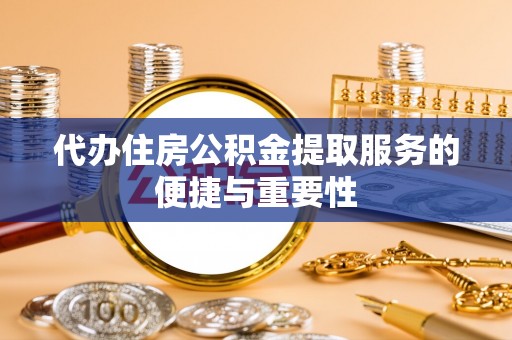 南投市代办住房公积金提取服务的便捷与重要性