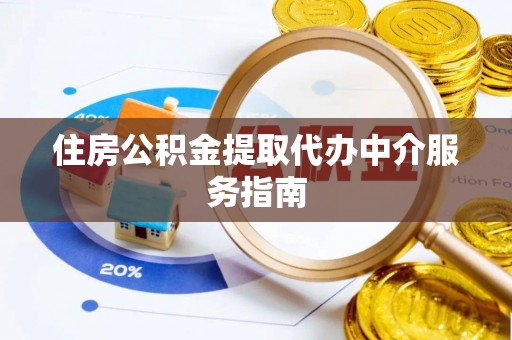 南投市住房公积金提取代办中介服务指南