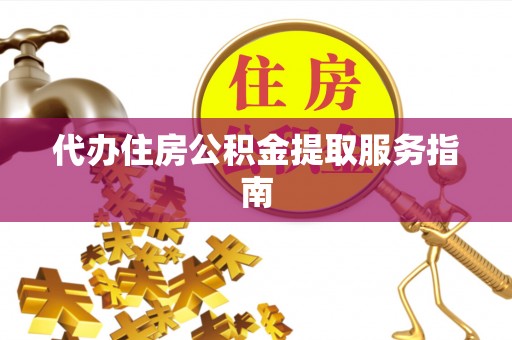 南投市代办住房公积金提取服务指南