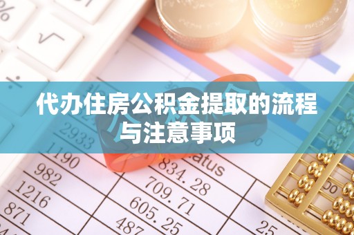 南投市代办住房公积金提取的流程与注意事项