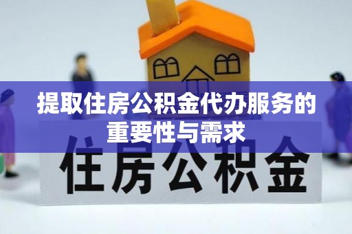 南投市提取住房公积金代办服务的重要性与需求