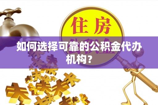 南投市如何选择可靠的公积金代办机构？