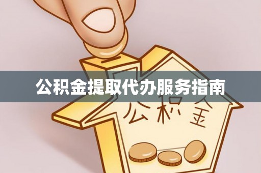 南投市公积金提取代办服务指南