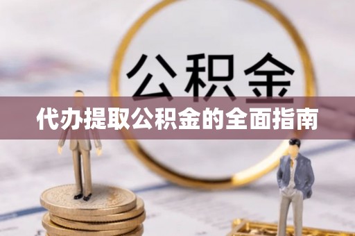 南投市代办提取公积金的全面指南