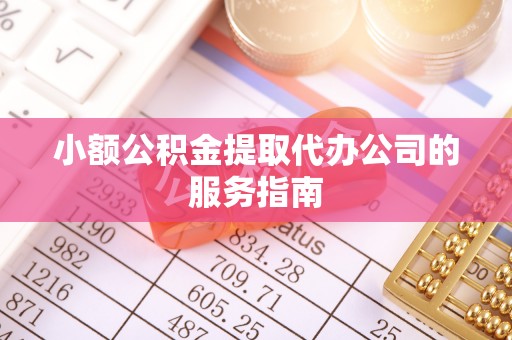 南投市小额公积金提取代办公司的服务指南