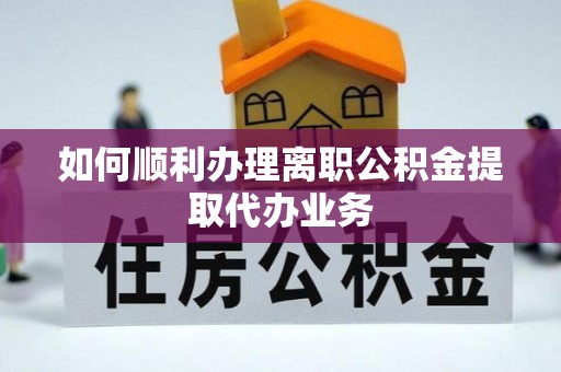 南投市如何顺利办理离职公积金提取代办业务