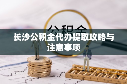 南投市长沙公积金代办提取攻略与注意事项
