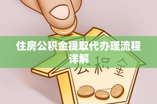 南投市住房公积金提取代办理流程详解