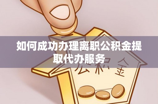 南投市如何成功办理离职公积金提取代办服务