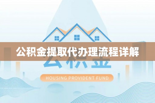 南投市公积金提取代办理流程详解