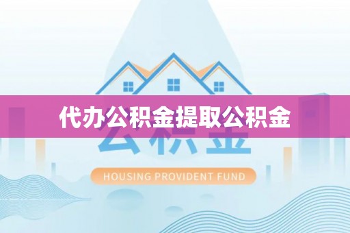 南投市代办公积金提取公积金
