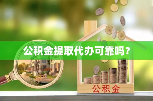 南投市公积金提取代办可靠吗？