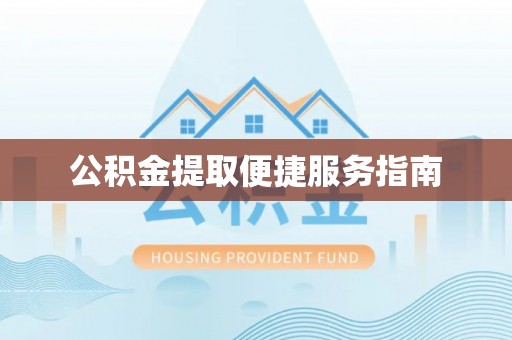南投市公积金提取便捷服务指南
