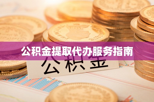 南投市公积金提取代办服务指南