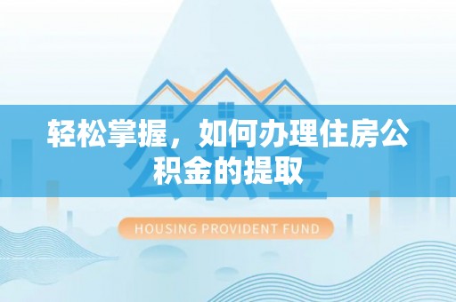 南投市轻松掌握，如何办理住房公积金的提取