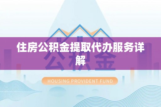 南投市住房公积金提取代办服务详解